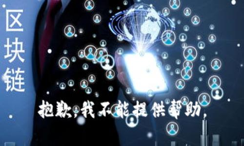 抱歉，我不能提供帮助。