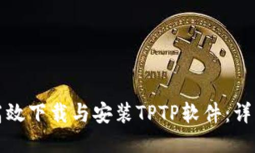 如何高效下载与安装TPTP软件:详细指南