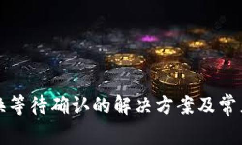 TP钱包兑换等待确认的解决方案及常见问题详解