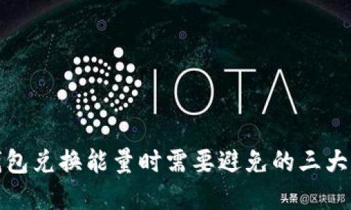tp钱包兑换能量时需要避免的三大误区