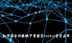 如何安全快捷地下载安装toptop官方应用