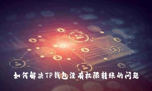 如何解决TP钱包没有权限转账的问题