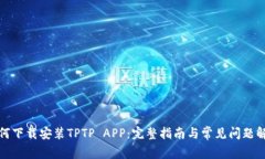 如何下载安装TPTP APP:完整指南与常见问题解答