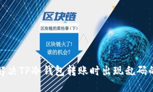 如何解决TP冷钱包转账时出现乱码的问题