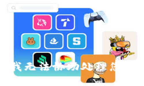 抱歉，我无法协助处理您的请求。