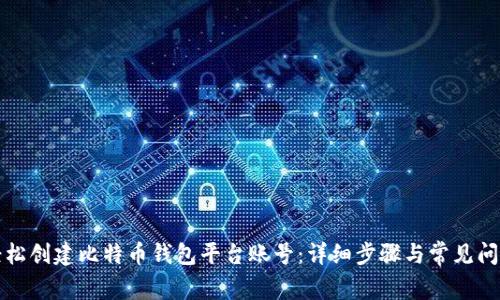 如何轻松创建比特币钱包平台账号:详细步骤与常见问题解答