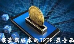 如何下载最新版本的TPTP:最全面的指南