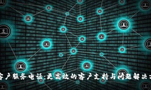 TP客户服务电话:更高效的客户支持与问题解决方案