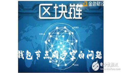 如何解决以太坊钱包节点同步空白问题,以太坊生态体验