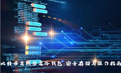 比特币离线签名冷钱包:安全存储与操作指南