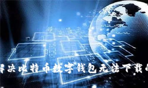 如何解决比特币数字钱包无法下载的问题