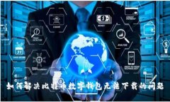 如何解决比特币数字钱包无法下载的问题