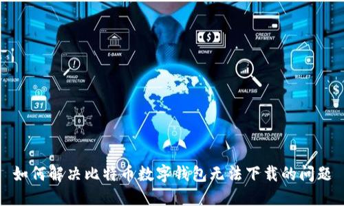 如何解决比特币数字钱包无法下载的问题
