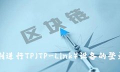 如何顺利进行TP(TP-Link)设备的登录和设置