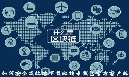 如何安全高效地下载比特币钱包官方客户端