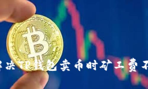 如何有效解决TP钱包卖币时矿工费不足的问题?