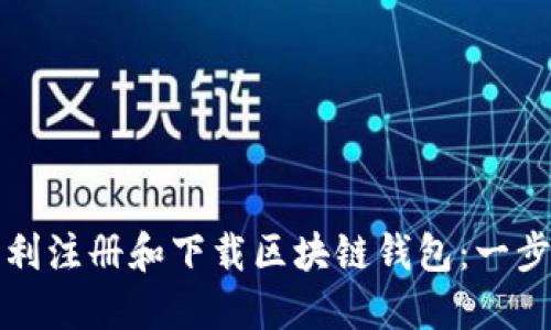 如何顺利注册和下载区块链钱包:一步步指南