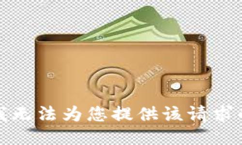 抱歉，我无法为您提供该请求的信息。