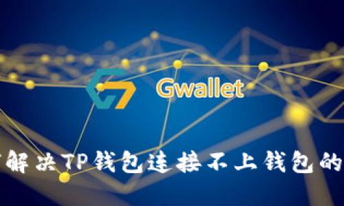 如何解决TP钱包连接不上钱包的问题?