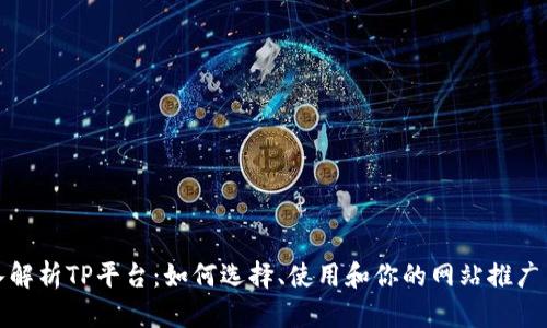 深入解析TP平台:如何选择、使用和你的网站推广策略