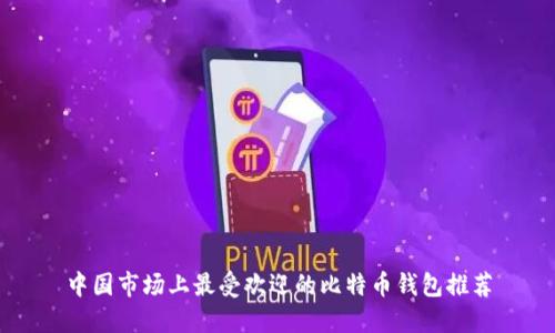 中国市场上最受欢迎的比特币钱包推荐