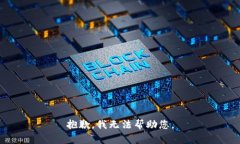 抱歉,我无法帮助您。
