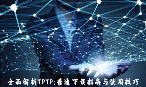 全面解析TPTP:普通下载指南与使用技巧