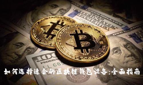如何选择适合的区块链钱包设备:全面指南