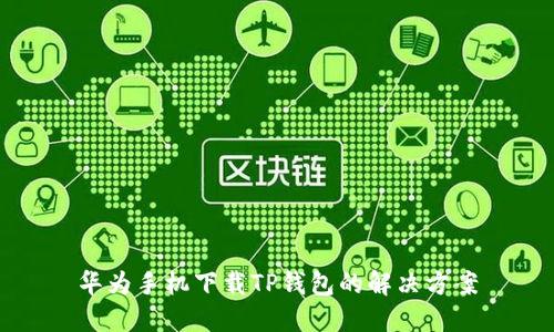 华为手机下载TP钱包的解决方案