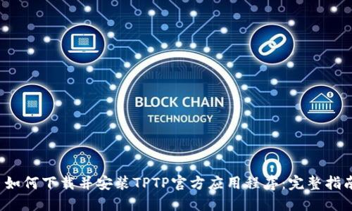 如何下载并安装TPTP官方应用程序:完整指南