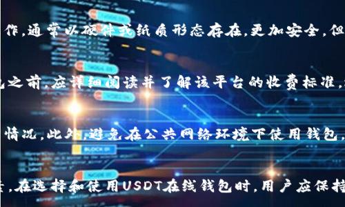 :
   最佳USDT在线钱包推荐与使用指南  / 

关键词:
 guanjianci  USDT, 在线钱包, 加密货币, 钱包推荐  /guanjianci 

一、引言
随着数字货币市场的快速发展，USDT（泰达币）作为一种稳定币，受到了越来越多投资者和交易者的欢迎。为了方便存储和管理USDT，在线钱包成为了一个热门的选择。本文将深入探讨USDT在线钱包的特点、推荐以及如何安全使用。

二、什么是USDT在线钱包
USDT在线钱包是一种基于互联网的数字货币钱包，用户可以方便地存储、管理和交易USDT。它的最大优势在于可以随时随地通过网络访问，降低了对设备的依赖。与传统钱包不同，在线钱包通常由第三方平台运营，提供了一系列便利的功能，比如交易记录查询、实时价格更新等。

三、USDT在线钱包的优势
1. 便利性：用户可以通过手机或电脑随时随地访问钱包。
2. 易用性：大多数在线钱包界面友好，适合所有等级的用户。
3. 实时交易：用户能够快速进行USDT的买入和卖出，适应行情波动。
4. 客户服务：大多数知名在线钱包平台提供24/7的客户支持，能够及时解决用户的问题。

四、选择优质USDT在线钱包的标准
在选择USDT在线钱包时，用户应该关注以下几个标准：
1. 安全性：确保钱包有良好的安全措施，比如双重认证、冷存储等。
2. 用户评价：查看其他用户对该钱包的评价和经历，以了解其声誉。
3. 费用：了解该钱包的手续费政策，避免不必要的支出。
4. 可支持的功能：一些钱包提供额外的功能如交易所服务、币种转换等，用户可以根据需求选择。

五、推荐几款热门的USDT在线钱包
1. **Binance Wallet**：全球最大的加密货币交易所之一，支持多种币种的存储和交易，安全性高，功能丰富。
2. **Coinbase**: 用户友好的平台，提供良好的客户服务，适合初学者。
3. **Exodus**: 界面美观，功能强大，支持多种数字资产的管理，也有移动端应用。
4. **MetaMask**: 更加注重用户隐私与安全，适合DeFi用户使用。

六、如何使用USDT在线钱包
1. 注册账户：根据选择的钱包平台，填写相应的注册信息。
2. 设置安全措施：建议开启双重认证等安全功能。
3. 存入USDT：根据平台指引，完成USDT的充值操作。
4. 交易：根据市场实时行情，进行想要的交易。
5. 提现：将USDT提现到其他钱包或交易平台，完成操作后务必确认交易状态。

七、使用USDT在线钱包的注意事项
1. 不要透露私钥和登录信息，安全是第一位的。
2. 定期检查钱包的交易记录，确保所有交易都是经过你同意的。
3. 使用强密码，并及时更新。
4. 遇到可疑活动，立即联系平台客服。

八、常见问题解答
h4问题1：USDT在线钱包是否安全？/h4
虽然USDT在线钱包便捷，但其安全性依赖于多个因素。例如，选择一个声誉良好、提供多重安全措施的钱包是非常重要的。虽然一般而言，在线钱包的安全性相对较低于冷钱包，但如果能采取必要的预防，如开启双重认证、使用强密码、定期安全审核等，还是可以低风险使用的。

h4问题2：如何选择合适的USDT在线钱包？/h4
在选择USDT在线钱包时，用户应综合考虑钱包的品牌声誉、安全性、用户评价、费用结构和附加服务等因素。通过比较不同钱包的优缺点，有助于用户找到最适合其需求的钱包。

h4问题3：在线钱包与冷钱包的区别是什么？/h4
在线钱包通常是指由第三方运营，用户通过网络访问的钱包，便利性高但安全性相对较低。冷钱包是指不在网络上操作，通常以硬件或纸质形态存在，更加安全，但不方便随时交易。二者各有优劣，用户可以根据需求选择。

h4问题4：使用USDT在线钱包需要支付手续费吗？/h4
大多数USDT在线钱包都会收取一定的手续费来维持其运营。不过，不同平台的手续费结构差异较大，用户在选择钱包之前，应详细阅读并了解该平台的收费标准，选择最有利的选项。

h4问题5：怎样提高USDT在线钱包的安全性？/h4
要提高USDT在线钱包的安全性，用户应定期更新密码，开启双重认证，使用强密码，选择知名平台，定期检查账户异常情况，此外，避免在公共网络环境下使用钱包，以减少风险。

九、总结
USDT在线钱包作为存储和管理数字货币的重要工具，为用户提供了极大的便利。然而，安全性仍然是首要考虑的因素。在选择和使用USDT在线钱包时，用户应保持警惕，认真评估各个平台的优劣，合理配置资产，以便更好地享受数字货币带来的便利和收益。