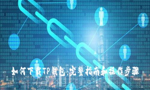 如何下载TP钱包:完整指南和操作步骤