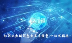 如何以太坊钱包交易手续费:一站式指南
