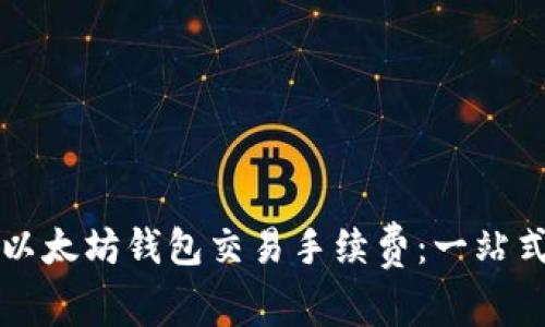 如何以太坊钱包交易手续费:一站式指南