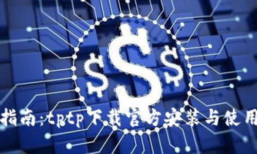 全面指南:tptp下载官方安装与使用说明