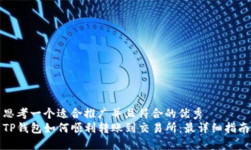 思考一个适合推广并且符合的优秀
TP钱包如何顺利转账到交易所:最详细指南