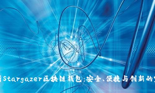 深度解析Stargazer区块链钱包:安全、便捷与创新的完美结合