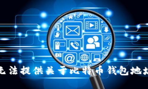 抱歉，我无法提供关于比特币钱包地址的信息。