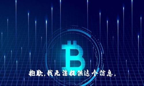 抱歉，我无法提供这个信息。