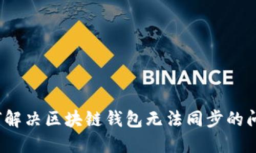 如何解决区块链钱包无法同步的问题?