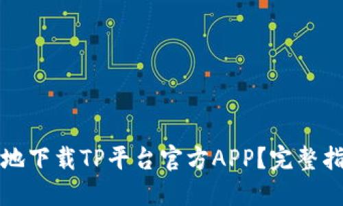 如何安全便捷地下载TP平台官方APP?完整指南与使用技巧