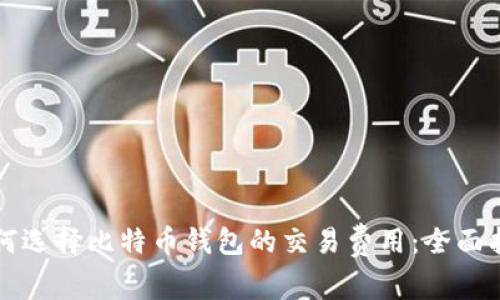 如何选择比特币钱包的交易费用:全面指南