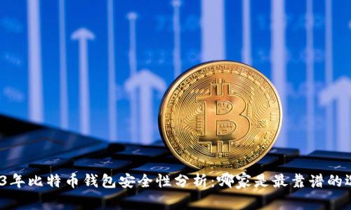 2023年比特币钱包安全性分析:哪家是最靠谱的选择?