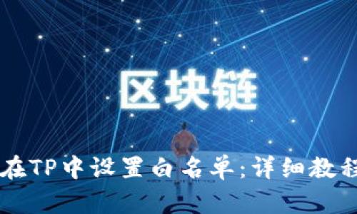 ### 如何在TP中设置白名单:详细教程与最佳实践
