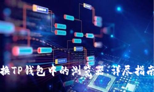 如何高效切换TP钱包中的浏览器:详尽指南与最佳实践