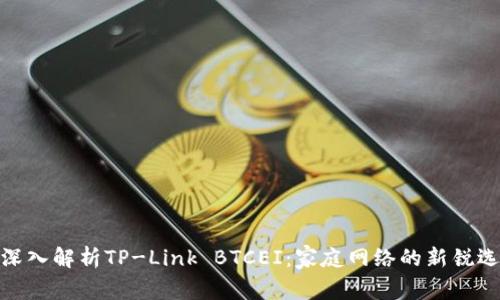 : 深入解析TP-Link BTCEI:家庭网络的新锐选择