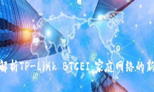 : 深入解析TP-Link BTCEI:家庭网络的新锐选择