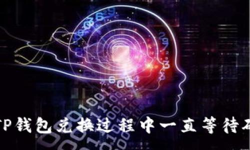 :
如何解决TP钱包兑换过程中一直等待确认的问题