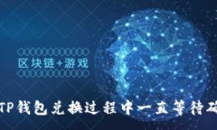 :如何解决TP钱包兑换过程中一直等待确认的问题