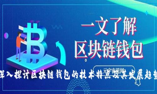 深入探讨区块链钱包的技术特点及其发展趋势